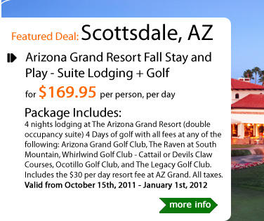 Arizona Grand Resort Fall Stay and Play - Suite Lodging + Golf
for $169.95 per person, per day
Package Includes:
4 nights lodging at The Arizona Grand Resort (double occupancy suite) 4 Days of golf with all fees at any of the following: Arizona Grand Golf Club, The Raven at South Mountain, Whirlwind Golf Club - Cattail or Devils Claw Courses, Ocotillo Golf Club, and The Legacy Golf Club. 
Includes the $30 per day resort fee at AZ Grand. All taxes.
Valid from October 15th, 2011 - January 1st, 2012