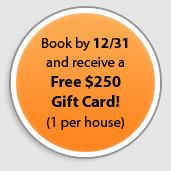 Book by 12/31 and receive a Free $250 Gift Card! (1 per house)
