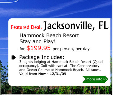 Hammock Beach Resort Stay and Play!
for $199.95 per person, per day
Package Includes:
3 nights lodging at Hammock Beach Resort (Quad occupancy). Golf with cart at: The Conservatory at Hammock Beach, The Ocean Course at Hammock Beach. All taxes.
Valid from Now - 12/31/09