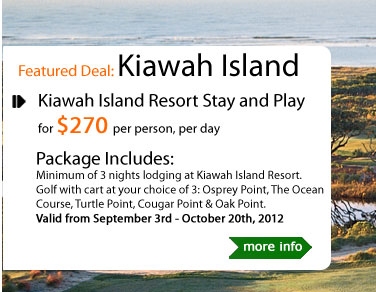 Kiawah Island Resort Stay and Play
for $270 per person, per day
Package Includes:
Minimum of 3 nights lodging at Kiawah Island Resort. Golf with cart at your choice of 3: Osprey Point, The Ocean Course, Turtle Point, Cougar Point & Oak Point.
Valid from September 3rd - October 20th, 2012