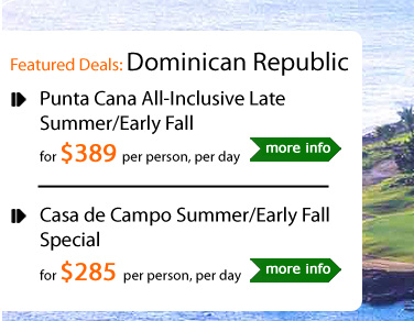 Punta Cana All-Inclusive Late Summer/Early Fall
for $389 per person, per day
----------------------------------------------
Casa de Campo Summer/Early Fall Special
for $285 per person, per day